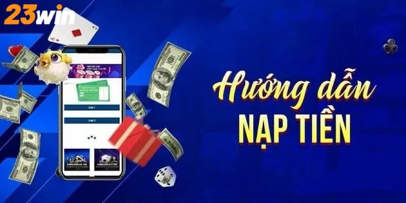 Hướng dẫn chi tiết nạp tiền 23Win từ A - Z cho người mới