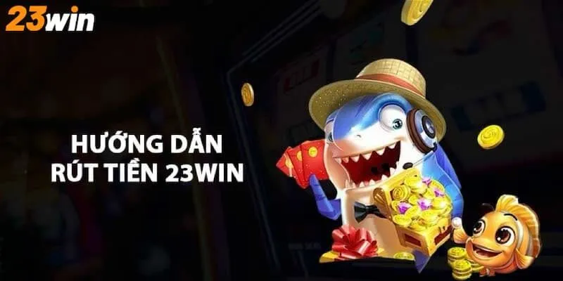 Hướng dẫn cách rút tiền 23Win hiệu quả nhất
